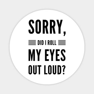 Sorry did I roll my eyes out loud sarcasm quote and sayings Magnet